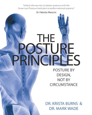 The Posture Principles: Posture by Design Not by Circumstance - Burns, Krista, Dr., and Wade, Mark, Dr.