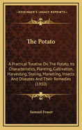 The Potato; A Practical Treatise on the Potato, Its Characteristics, Planting, Cultivation, Harvesting, Storing, Marketing, Insects, and Diseases and Their Remedies, Etc., Etc