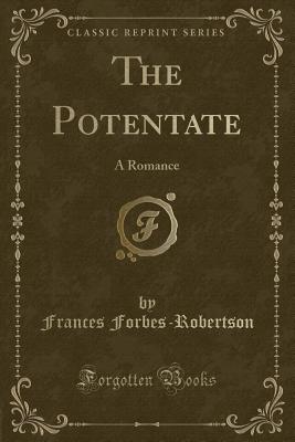 The Potentate: A Romance (Classic Reprint) - Forbes-Robertson, Frances