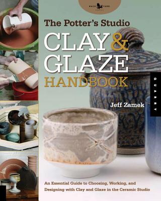 The Potter's Studio Clay & Glaze Handbook: An Essential Guide to Choosing, Working, and Designing with Clay and Glaze in the Ceramic Studio - Zamek, Jeff