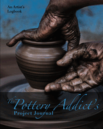 The Pottery Addict's Project Journal: An Artist's Logbook