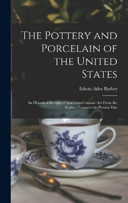 The Pottery and Porcelain of the United States; an Historical Review of American Ceramic art From the Earliest Times to the Present Day - Barber, Edwin Atlee