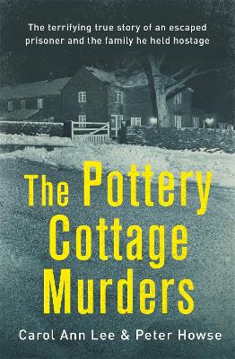 The Pottery Cottage Murders: The terrifying true story of an escaped prisoner and the family he held hostage - Lee, Carol Ann, and Howse, Peter