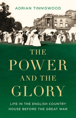 The Power and the Glory: Life in the English Country House Before the Great War - Tinniswood, Adrian