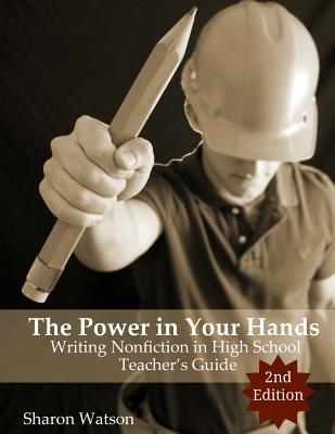 The Power in Your Hands: Writing Nonfiction in High School, 2nd Edition: Teacher's Guide - Watson, Sharon