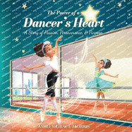 The Power of a Dancer's Heart: A Story of Passion, Perseverance, and Purpose
