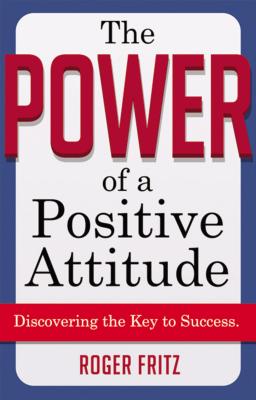 The Power of a Positive Attitude: Discovering the Key to Success - Fritz, Roger