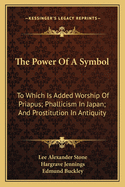 The Power Of A Symbol: To Which Is Added Worship Of Priapus; Phallicism In Japan; And Prostitution In Antiquity