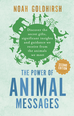 The Power of Animal Messages, 2nd Edition: Discover the Secret Gifts, Significant Insights and Guidance We Receive from the Animals We Meet - Goldhirsh, Noah