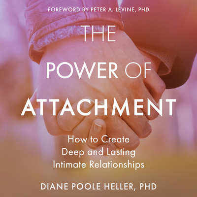 The Power of Attachment: How to Create Deep and Lasting Intimate Relationships - Heller, Diane Poole, and Phd (Contributions by), and Hanfield, Susan (Read by)