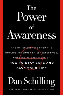 The Power of Awareness: And Other Secrets from the World's Foremost Spies, Detectives, and Special Operators on How to Stay Safe and Save Your Life - Schilling, Dan
