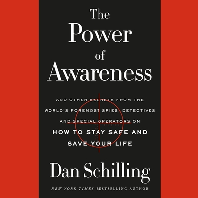 The Power of Awareness Lib/E: And Other Secrets from the World's Foremost Spies, Detectives, and Special Operators on How to Stay Safe and Save Your Life - Schilling, Dan (Read by)