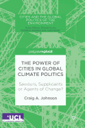 The Power of Cities in Global Climate Politics: Saviours, Supplicants or Agents of Change?