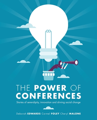 The Power of Conferences: Stories of serendipity, innovation and driving social change - Edwards, Deborah, and Malone, Cheryl