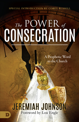 The Power of Consecration: A Prophetic Word to the Church - Johnson, Jeremiah, and Engle, Lou (Foreword by), and Russell, Corey (Introduction by)