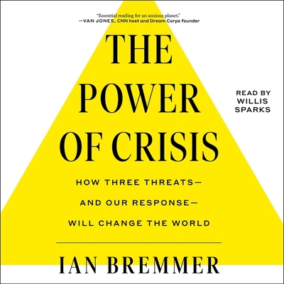 The Power of Crisis: How Three Threats-And Our Response-Will Change the World - Bremmer, Ian, and Sparks, Willis (Read by)