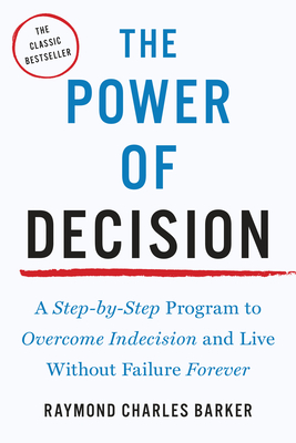 The Power of Decision: A Step-By-Step Program to Overcome Indecision and Live Without Failure Forever - Barker, Raymond Charles