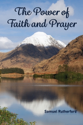 The Power of Faith and Prayer - Rutherford, Samuel, and Vogan, Matthew (Foreword by), and Dickie, Robert (Editor)