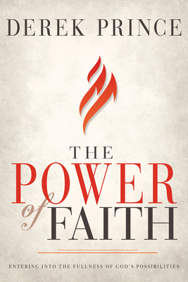 The Power of Faith: Entering Into the Fullness of God's Possibilities - Prince, Derek, Dr.