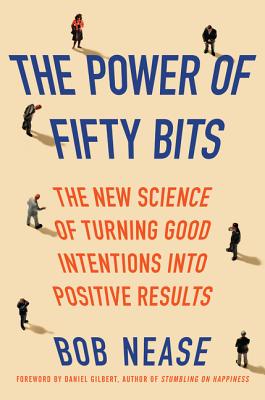 The Power of Fifty Bits: The New Science of Turning Good Intentions Into Positive Results - Nease, Bob