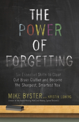 The Power of Forgetting: Six Essential Skills to Clear Out Brain Clutter and Become the Sharpest, Smartest You - Byster, Mike