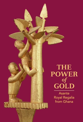 The Power of Gold: Asante Royal Regalia from Ghana - Walker, Roslyn Adele (Contributions by), and Ehrlich, Martha (Contributions by), and Geary, Christraud (Contributions by)