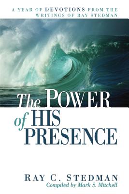 The Power of His Presence: A Year of Devotions from the Writings of Ray Stedman - Stedman, Ray C, and Mitchell, Mark, DVM, MS, PhD (Compiled by)