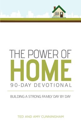 The Power of Home 90-Day Devotional: Building a Strong Family Day by Day - Cunningham, Ted, Mr., and Cunningham, Amy