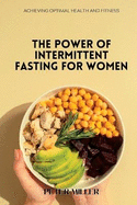 The Power of Intermittent Fasting for Women: Achieving Optimal Health and Fitness