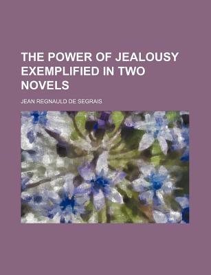 The Power of Jealousy Exemplified in Two Novels - Segrais, Jean Regnauld De (Creator)