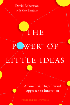 The Power of Little Ideas: A Low-Risk, High-Reward Approach to Innovation - Robertson, David, and Lineback, Kent