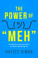 The Power of "MEH": Feel Better by Saying "MEH" to What's Bothering You