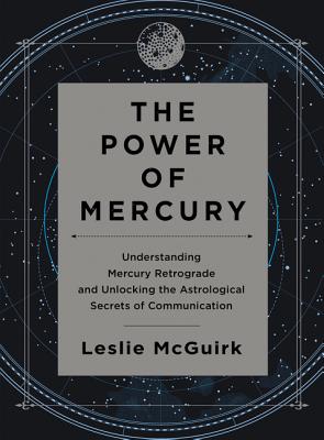 The Power of Mercury: Understanding Mercury Retrograde and Unlocking the Astrological Secrets of Communication - McGuirk, Leslie