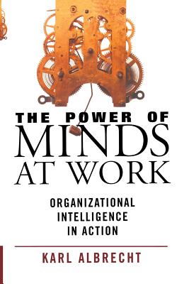 The Power of Minds at Work: Organizational Intelligence in Action - Albrecht, Karl