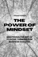 The Power of Mindset: Mastering the Art of Positive Thinking for Business Success