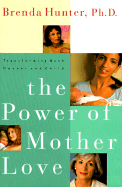 The Power of Mother Love: Transforming Both Mother and Child - Hunter, Brenda, Dr., Ph.D.