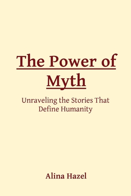 The Power of Myth: Unraveling the Stories That Define Humanity - Hazel, Alina