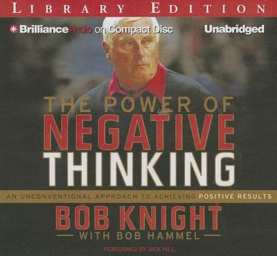 The Power of Negative Thinking: An Unconventional Approach to Achieving Positive Results - Knight, Bob, and Hammel, Bob, and Hill, Dick (Read by)