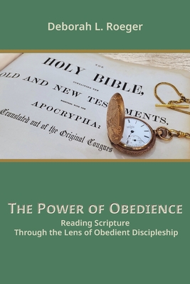 The Power of Obedience: Reading Scripture Through the Lens of Obedient Discipleship - Roeger, Deborah L