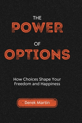 The Power of Options: How Choices Shape Your Freedom and Happiness - Martin, Derek