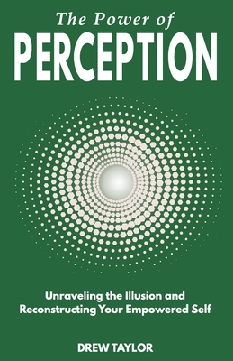 The Power of Perception: Unraveling the Illusion and Reconstructing your Empowered Self - Taylor, Drew