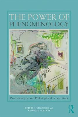 The Power of Phenomenology: Psychoanalytic and Philosophical Perspectives - Stolorow, Robert D, and Atwood, George E