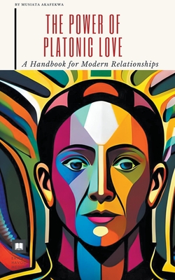 The Power of Platonic Love: A Handbook for Modern Relationships - Havoc, Erick, and Akafekwa, Musiata