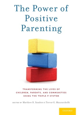 The Power of Positive Parenting: Transforming the Lives of Children, Parents, and Communities Using the Triple P System - Sanders, Matthew R (Editor), and Mazzucchelli, Trevor G (Editor)