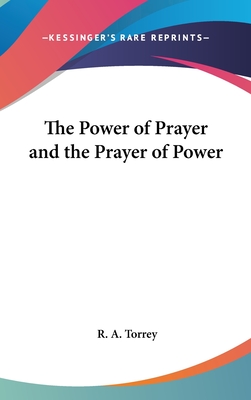 The Power of Prayer and the Prayer of Power - Torrey, R a