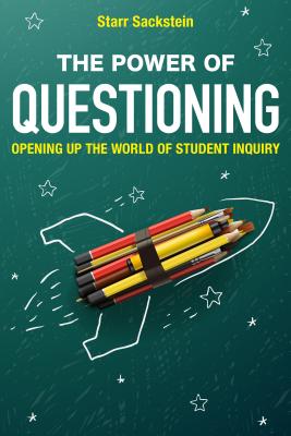 The Power of Questioning: Opening up the World of Student Inquiry - Sackstein, Starr