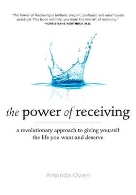 The Power of Receiving: A Revolutionary Approach to Giving Yourself the Life You Want and Deserve - Owen, Amanda