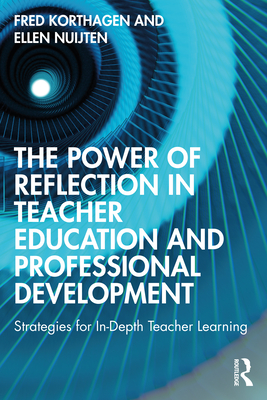The Power of Reflection in Teacher Education and Professional Development: Strategies for In-Depth Teacher Learning - Korthagen, Fred, and Nuijten, Ellen