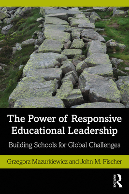 The Power of Responsive Educational Leadership: Building Schools for Global Challenges - Mazurkiewicz, Grzegorz, and Fischer, John M