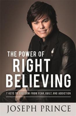 The Power of Right Believing: 7 Keys to Freedom from Fear, Guilt and Addiction - Prince, Joseph